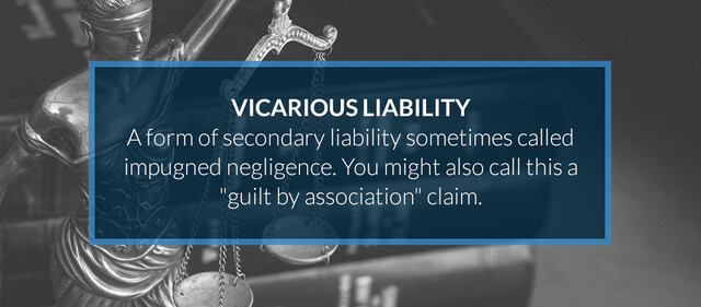 Vicarious Liability is a form of secondary liability sometimes called impugned negligence. You might call this a